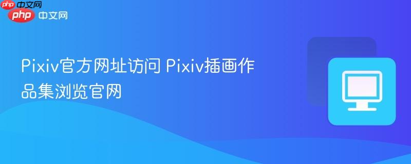 Pixiv官方网址访问 Pixiv插画作品集浏览官网  第1张