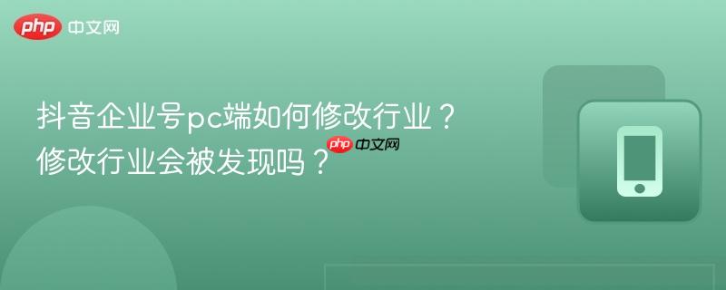 抖音企业号pc端如何修改行业？修改行业会被发现吗？  第1张