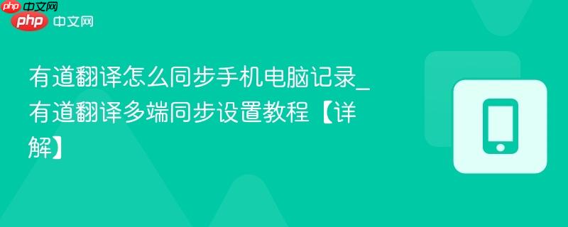 有道翻译怎么同步手机电脑记录_有道翻译多端同步设置教程【详解】  第1张