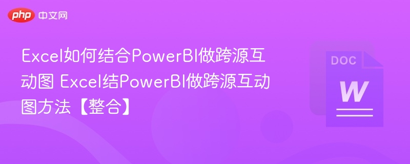 Excel如何结合PowerBI做跨源互动图 Excel结PowerBI做跨源互动图方法【整合】 第1张 Excel如何结合PowerBI做跨源互动图 Excel结PowerBI做跨源互动图方法【整合】 第1张