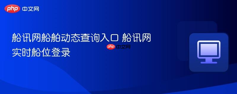 船讯网船舶动态查询入口 船讯网实时船位登录 第1张 船讯网船舶动态查询入口 船讯网实时船位登录 第1张