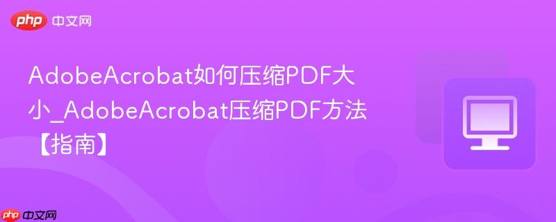 AdobeAcrobat如何压缩PDF大小_AdobeAcrobat压缩PDF方法【指南】  第1张