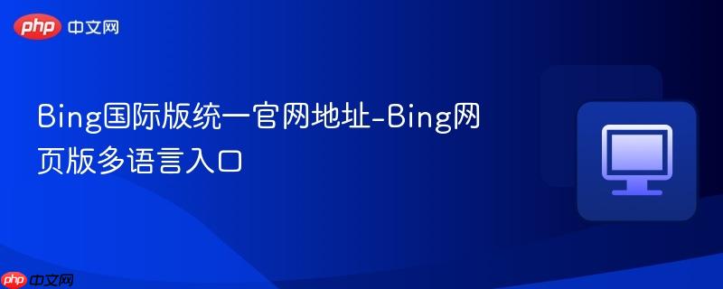 Bing国际版统一官网地址-Bing网页版多语言入口  第1张