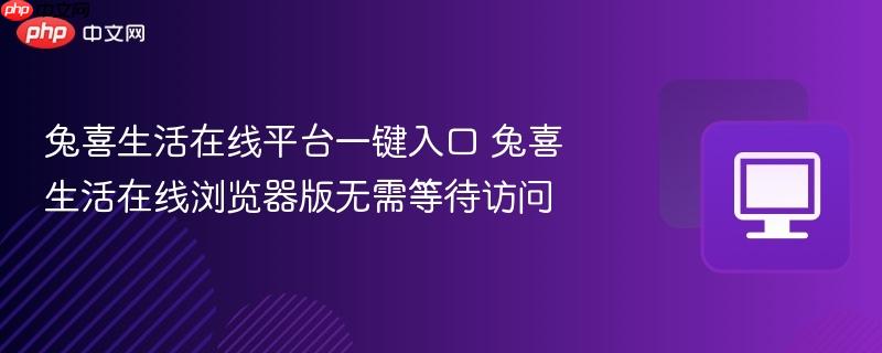 兔喜生活在线平台一键入口 兔喜生活在线浏览器版无需等待访问