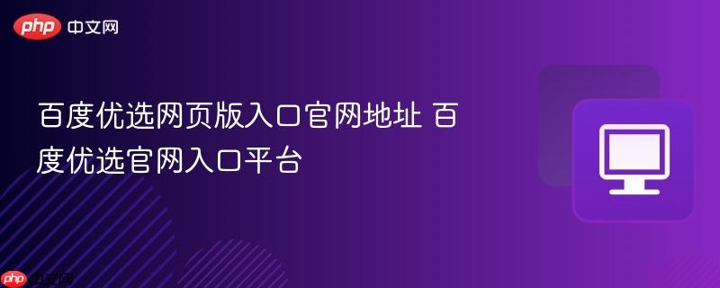 百度优选网页版入口官网地址 百度优选官网入口平台  第1张