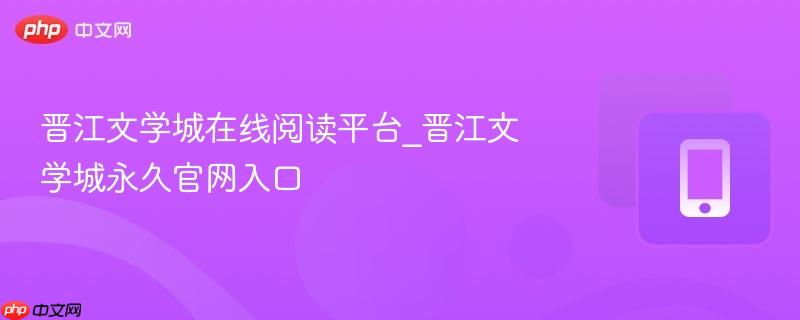 晋江文学城在线阅读平台_晋江文学城永久官网入口  第1张