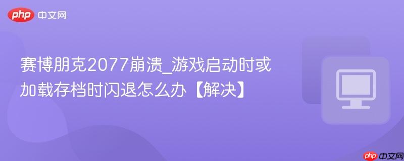 赛博朋克2077崩溃_游戏启动时或加载存档时闪退怎么办【解决】