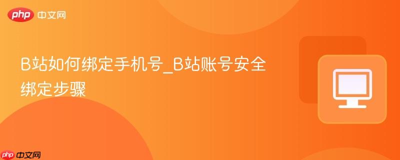 B站如何绑定手机号_B站账号安全绑定步骤