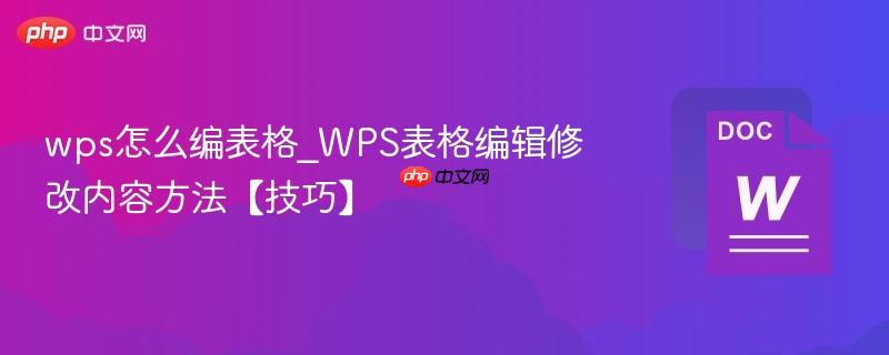 wps怎么编表格_WPS表格编辑修改内容方法【技巧】  第1张