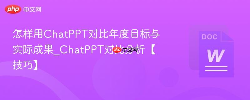 怎样用ChatPPT对比年度目标与实际成果_ChatPPT对比分析【技巧】  第1张