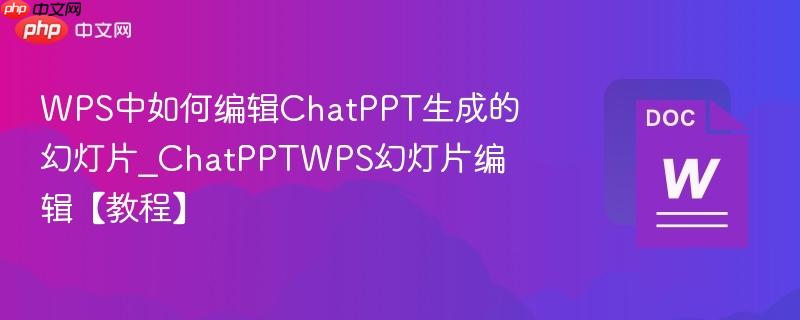 WPS中如何编辑ChatPPT生成的幻灯片_ChatPPTWPS幻灯片编辑【教程】