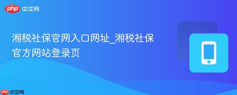 湘税社保官网入口网址_湘税社保官方网站登录页  第1张