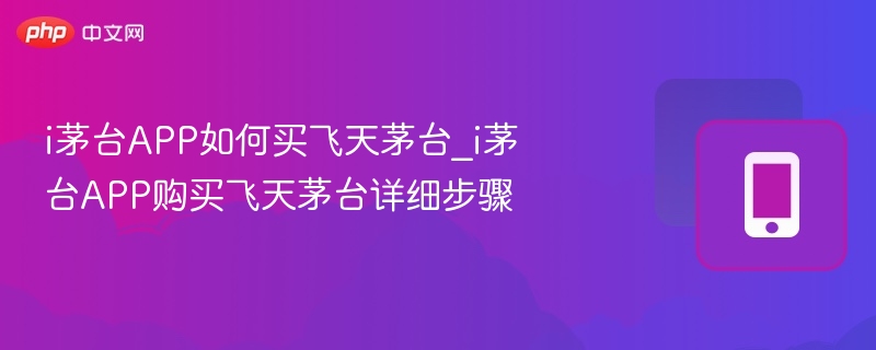 i茅台APP如何买飞天茅台_i茅台APP购买飞天茅台详细步骤  第1张
