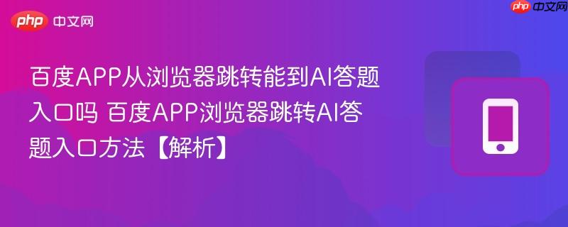 百度APP从浏览器跳转能到AI答题入口吗 百度APP浏览器跳转AI答题入口方法【解析】 第1张 百度APP从浏览器跳转能到AI答题入口吗 百度APP浏览器跳转AI答题入口方法【解析】 第1张