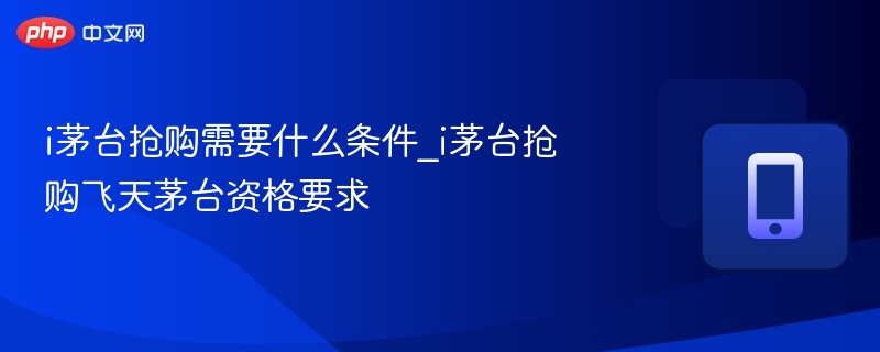 i茅台抢购需要什么条件_i茅台抢购飞天茅台资格要求 第1张 i茅台抢购需要什么条件_i茅台抢购飞天茅台资格要求 第1张