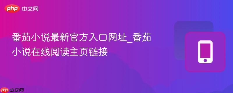 番茄小说最新官方入口网址_番茄小说在线阅读主页链接  第1张