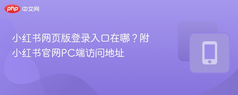 小红书网页版登录入口在哪？附小红书官网PC端访问地址  第1张