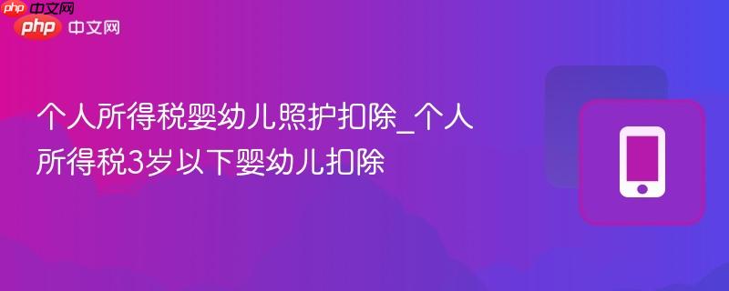 个人所得税婴幼儿照护扣除_个人所得税3岁以下婴幼儿扣除  第1张