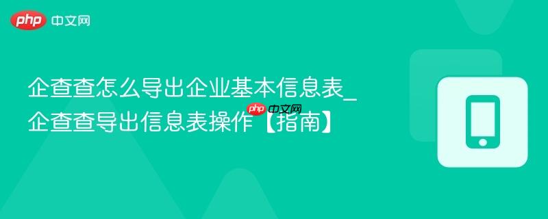 企查查怎么导出企业基本信息表_企查查导出信息表操作【指南】  第1张