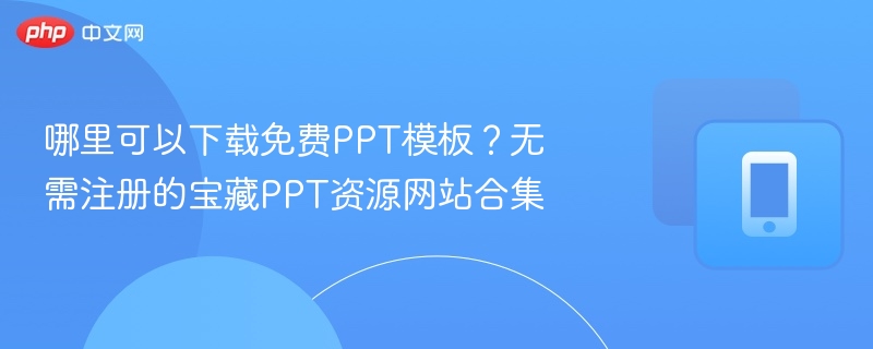 哪里可以下载免费PPT模板？无需注册的宝藏PPT资源网站合集  第1张