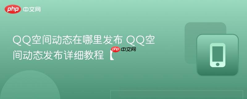 QQ空间动态在哪里发布 QQ空间动态发布详细教程【  第1张