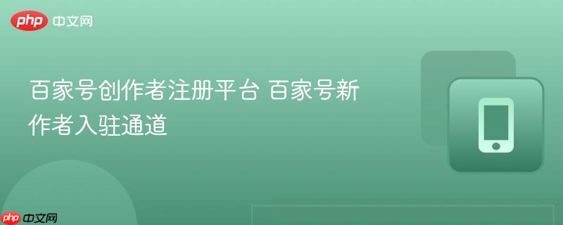 百家号创作者注册平台 百家号新作者入驻通道  第1张