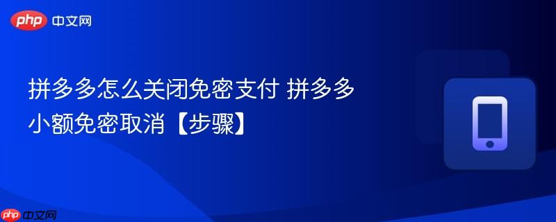拼多多怎么关闭免密支付 拼多多小额免密取消【步骤】 第1张 拼多多怎么关闭免密支付 拼多多小额免密取消【步骤】 第1张