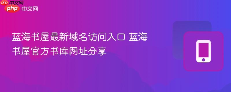 蓝海书屋最新域名访问入口 蓝海书屋官方书库网址分享  第1张