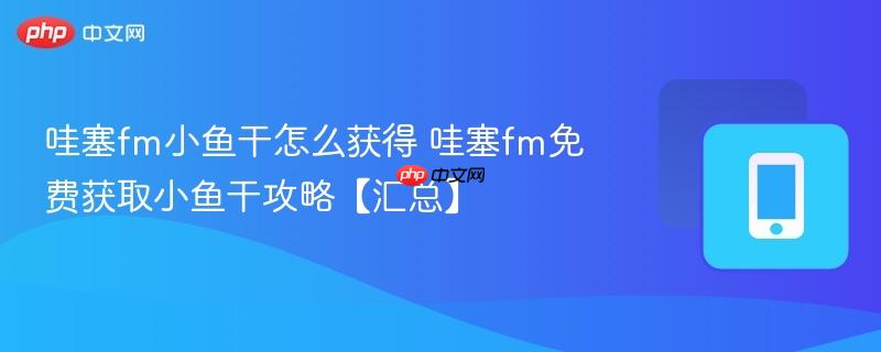 哇塞fm小鱼干怎么获得 哇塞fm免费获取小鱼干攻略【汇总】  第1张