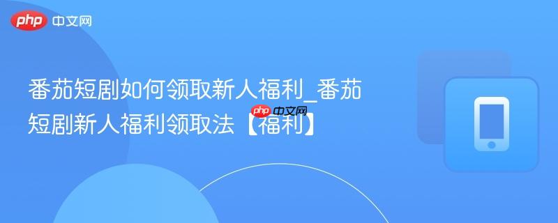 番茄短剧如何领取新人福利_番茄短剧新人福利领取法【福利】  第1张