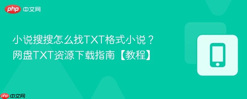 小说搜搜怎么找TXT格式小说？网盘TXT资源下载指南【教程】  第1张