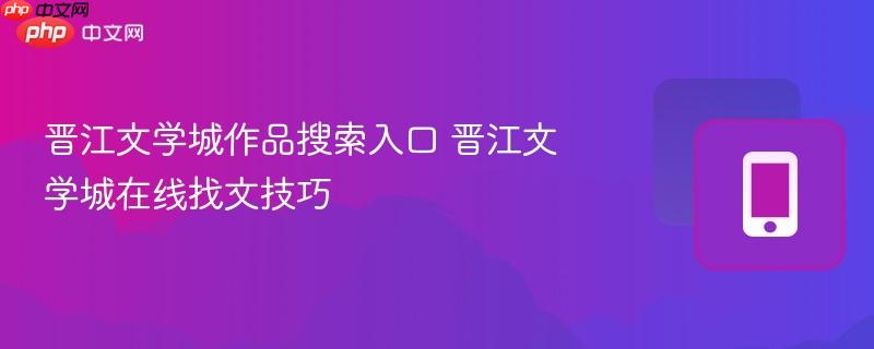 晋江文学城作品搜索入口 晋江文学城在线找文技巧  第1张