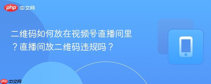 二维码如何放在视频号直播间里？直播间放二维码违规吗？  第1张