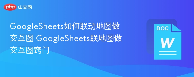 GoogleSheets如何联动地图做交互图 GoogleSheets联地图做交互图窍门  第1张