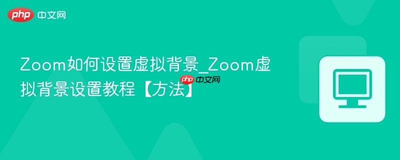 Zoom如何设置虚拟背景_Zoom虚拟背景设置教程【方法】