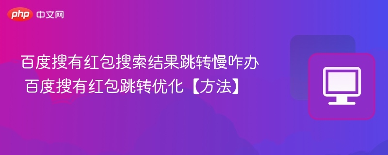 百度搜有红包搜索结果跳转慢咋办 百度搜有红包跳转优化【方法】  第1张