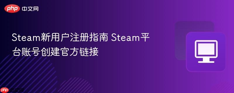 Steam新用户注册指南 Steam平台账号创建官方链接