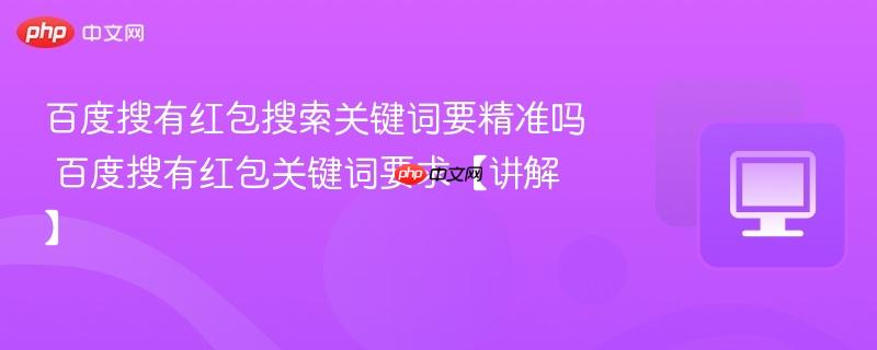 百度搜有红包搜索关键词要精准吗 百度搜有红包关键词要求【讲解】  第1张