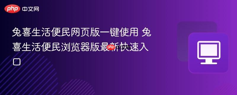 兔喜生活便民网页版一键使用 兔喜生活便民浏览器版最新快速入口  第1张
