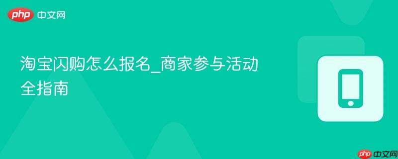 淘宝闪购怎么报名_商家参与活动全指南  第1张