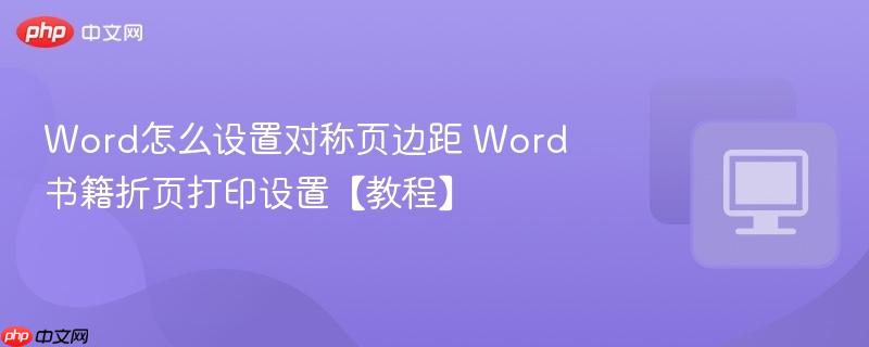 Word怎么设置对称页边距 Word书籍折页打印设置【教程】  第1张