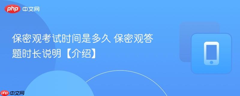 保密观考试时间是多久 保密观答题时长说明【介绍】 第1张 保密观考试时间是多久 保密观答题时长说明【介绍】 第1张