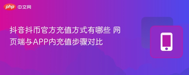 抖音抖币官方充值方式有哪些 网页端与APP内充值步骤对比  第1张