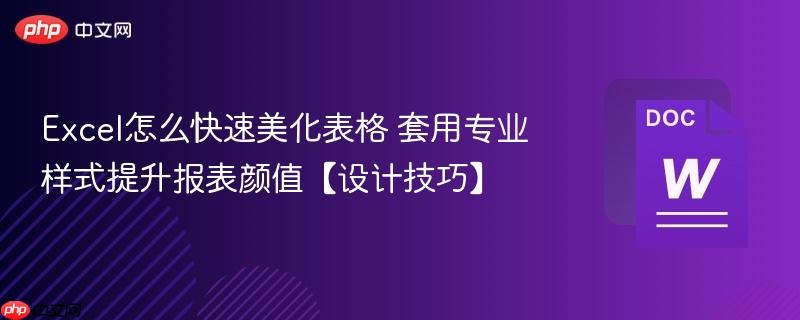 Excel怎么快速美化表格 套用专业样式提升报表颜值【设计技巧】  第1张