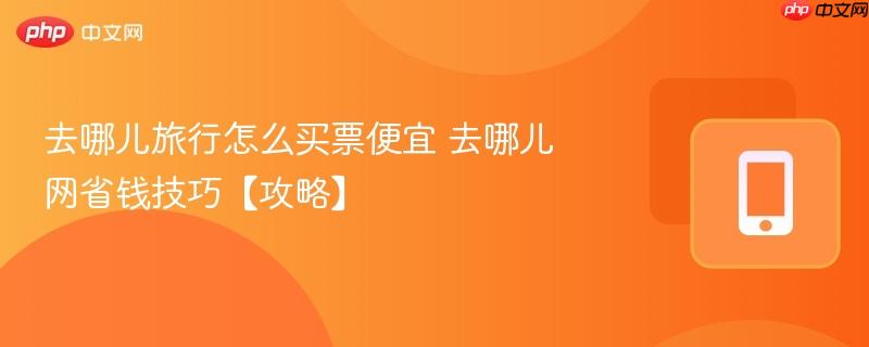 去哪儿旅行怎么买票便宜 去哪儿网省钱技巧【攻略】  第1张