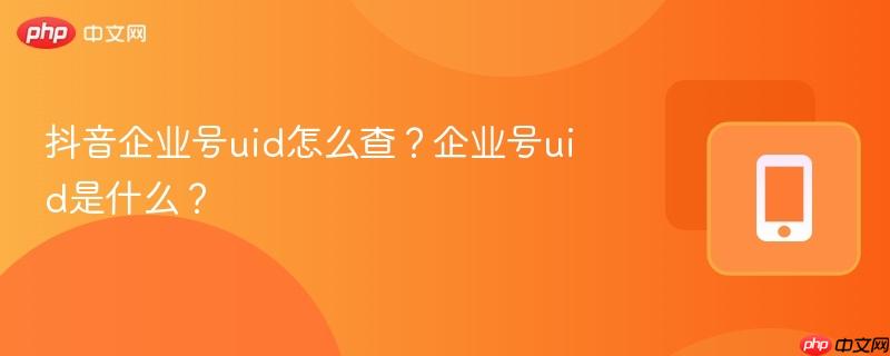 抖音企业号uid怎么查？企业号uid是什么？  第1张
