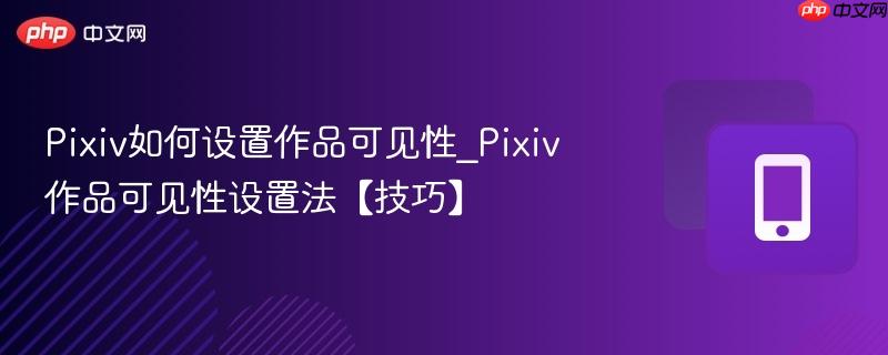 Pixiv如何设置作品可见性_Pixiv作品可见性设置法【技巧】  第1张