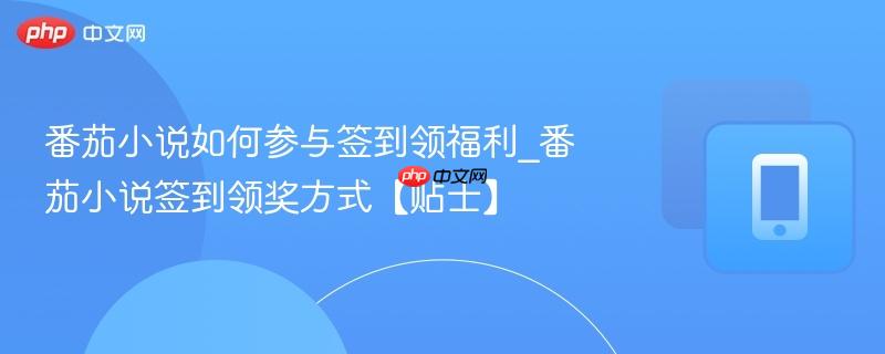 番茄小说如何参与签到领福利_番茄小说签到领奖方式【贴士】  第1张