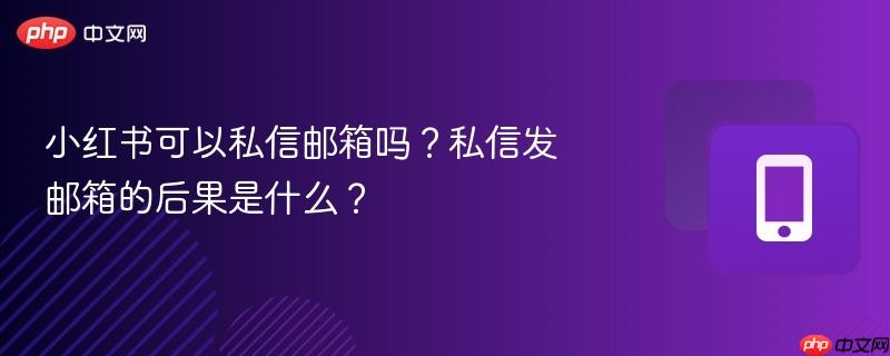 小红书可以私信邮箱吗？私信发邮箱的后果是什么？  第1张