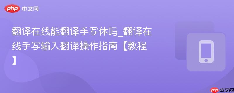 翻译在线能翻译手写体吗_翻译在线手写输入翻译操作指南【教程】  第1张